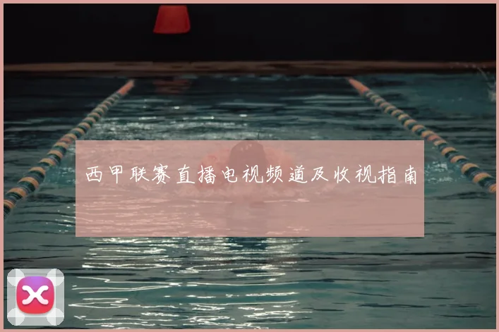 西甲联赛直播电视频道及收视指南