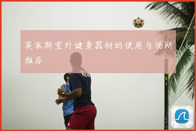 英派斯室外健身器材的使用与场所推荐