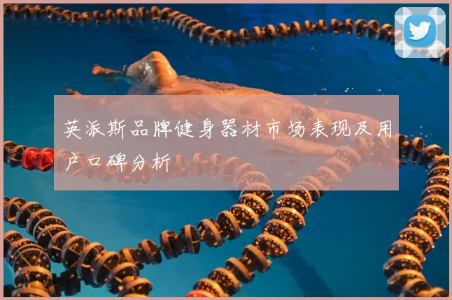 英派斯品牌健身器材市场表现及用户口碑分析