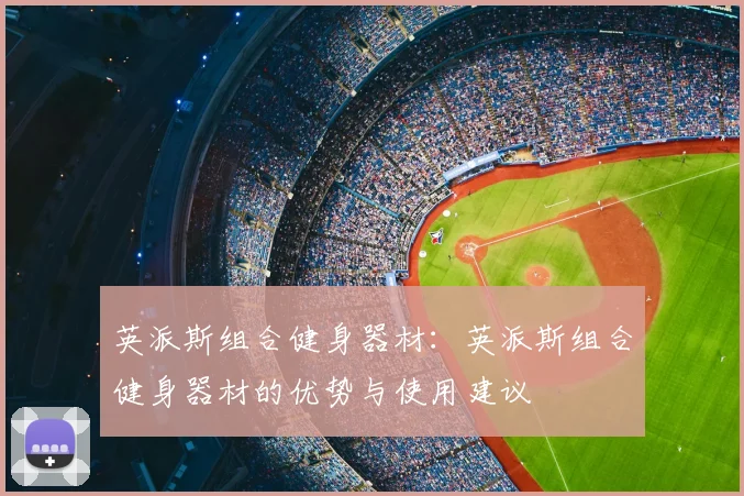 英派斯组合健身器材:英派斯组合健身器材的优势与使用建议