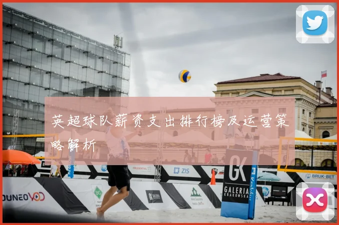 英超球队薪资支出排行榜及运营策略解析