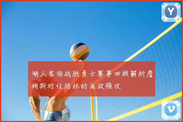 湖人客场战胜勇士赛事回顾解析詹姆斯对位格林的高效强攻