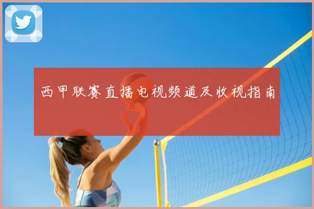 西甲联赛直播电视频道及收视指南